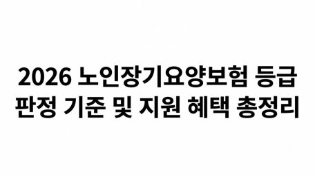 부모님 간병비 매달 100만 원 이상 절감하는 핵심 비결: 2026 노인장기요양보험 등급 판정 기준 및 지원 혜택 총정리